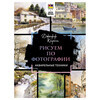 Книга АС Рисуем по фотографии. Акварельные техники Фото 1.