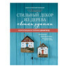 Книга Э Стильный декор из дерева своими руками Композиции в технике дрифтвуд: ключницы, карандашницы, интерьерные миниатюры Фото 1.