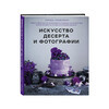 Книга Э Искусство десерта и фотографии 16+ ITD000000000879825 Фото 1.